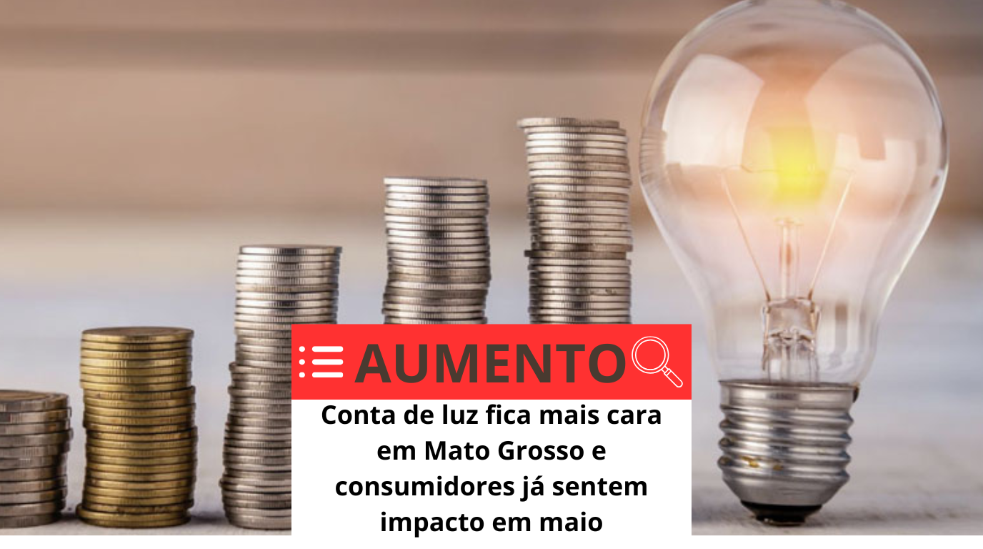 Conta de luz fica mais cara em Mato Grosso e consumidores já sentem impacto em maio Conta de luz fica mais cara em Mato Grosso e consumidores já sentem impacto em maio